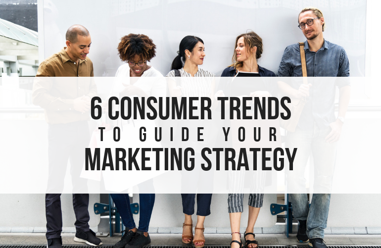 6 Consumer Trends to Guide Your Marketing Strategy