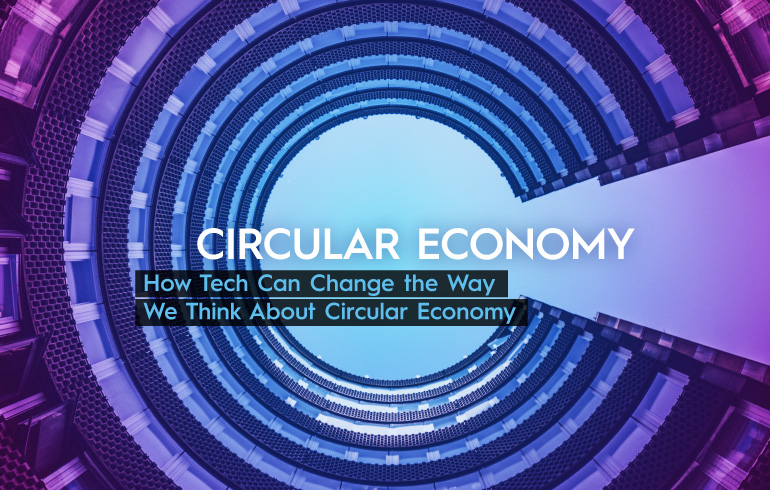 How Tech Can Change the Way We Think About Circular Economy